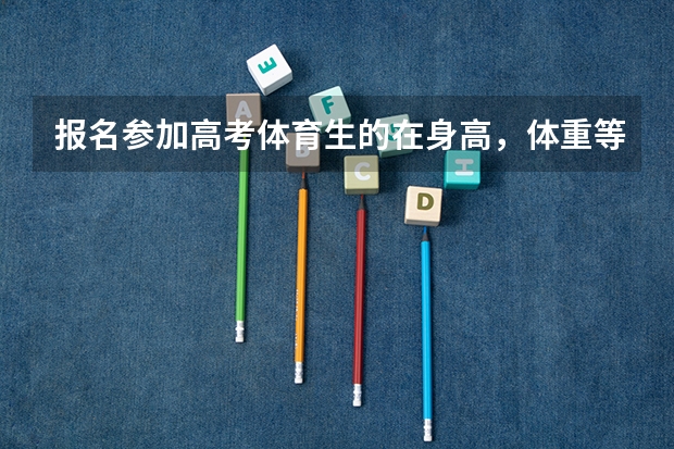 报名参加高考体育生的在身高，体重等方面需要什么要求？？