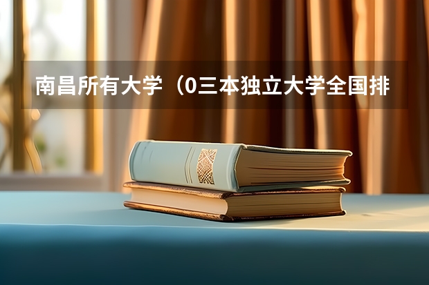 南昌所有大学（0三本独立大学全国排名）