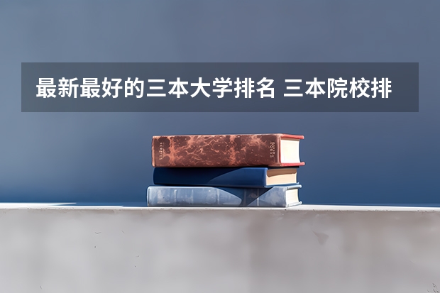 最新最好的三本大学排名 三本院校排行榜