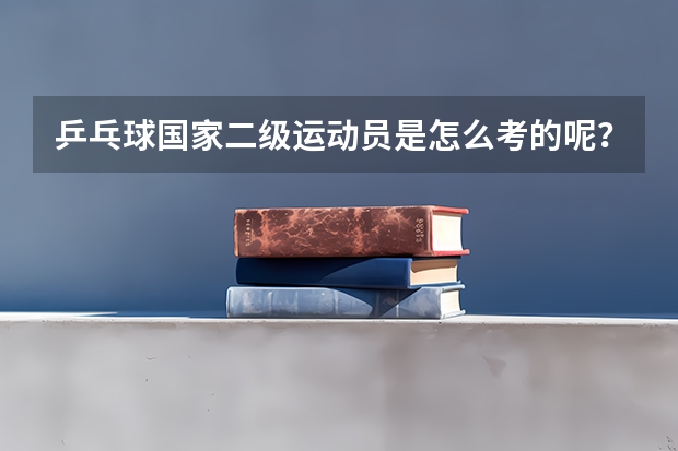 乒乓球国家二级运动员是怎么考的呢？