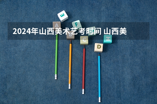 2024年山西美术艺考时间 山西美术联考时间