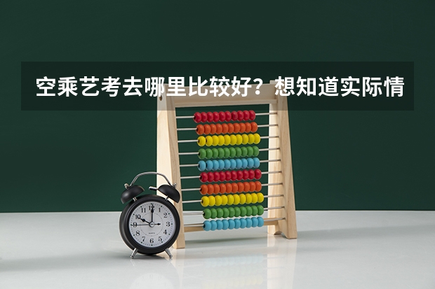 空乘艺考去哪里比较好？想知道实际情况。