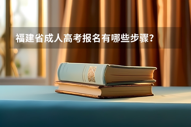 福建省成人高考报名有哪些步骤？