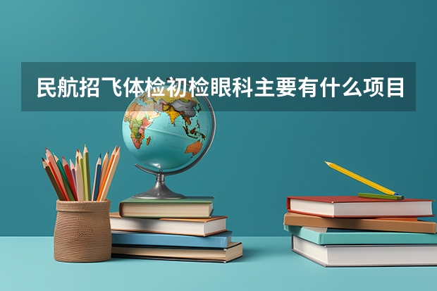 民航招飞体检初检眼科主要有什么项目