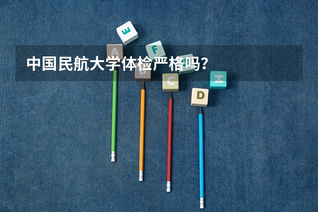 中国民航大学体检严格吗？