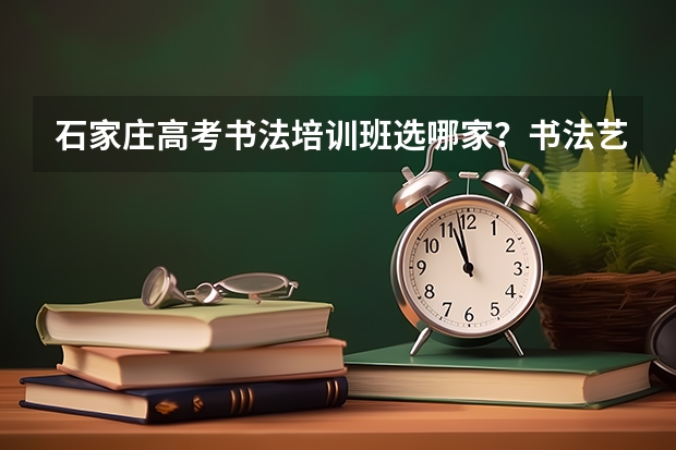 石家庄高考书法培训班选哪家？书法艺考考什么？