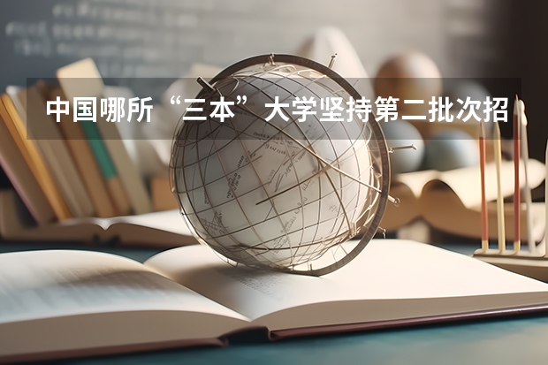 中国哪所“三本”大学坚持第二批次招生，有望升级为985高校？（中国大学三本排名）