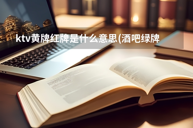 ktv黄牌红牌是什么意思(酒吧绿牌什么意思)