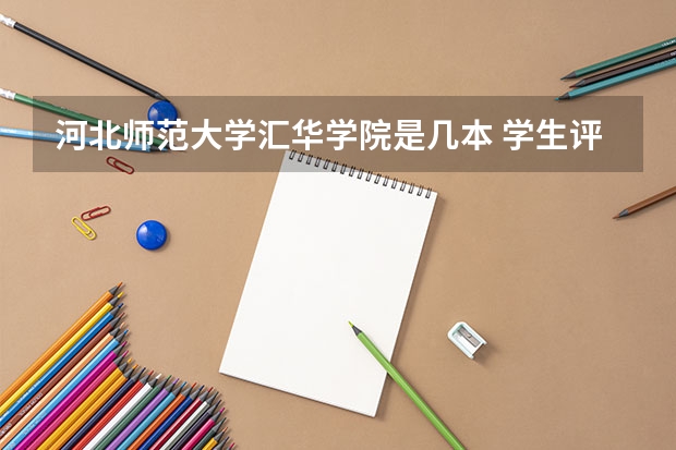 河北师范大学汇华学院是几本 学生评价怎么样好不好(10条)