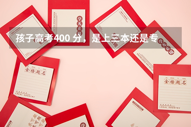 孩子高考400 分，是上三本还是专科？该如何选专业？
