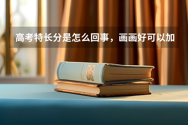 高考特长分是怎么回事，画画好可以加分吗