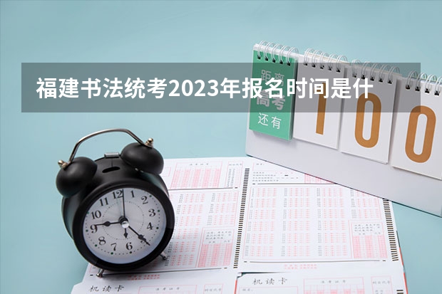福建书法统考2023年报名时间是什么时候？附报名流程