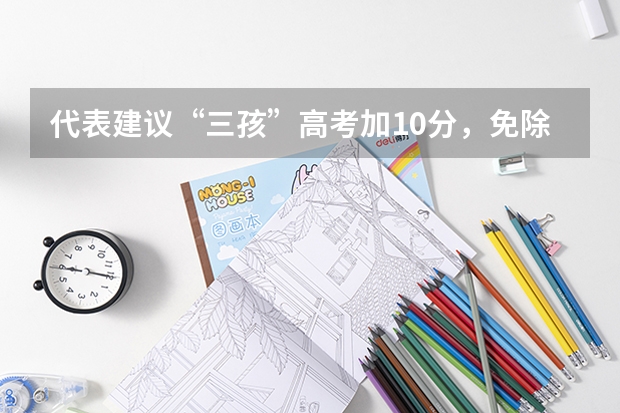 代表建议“三孩”高考加10分，免除高中三年学费，对其他考生公平吗？