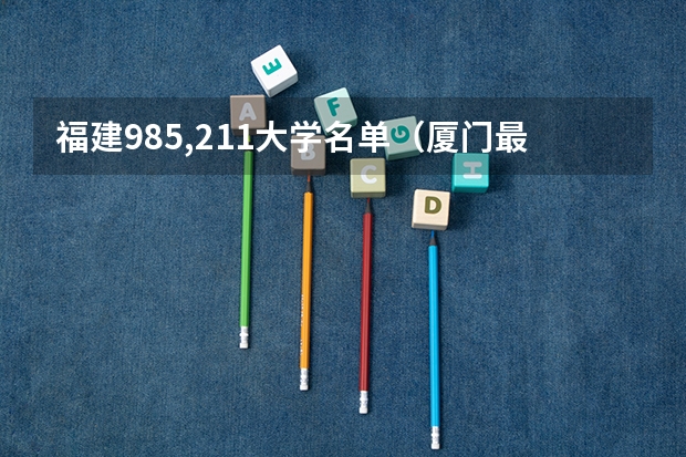 福建985,211大学名单（厦门最好的大学）