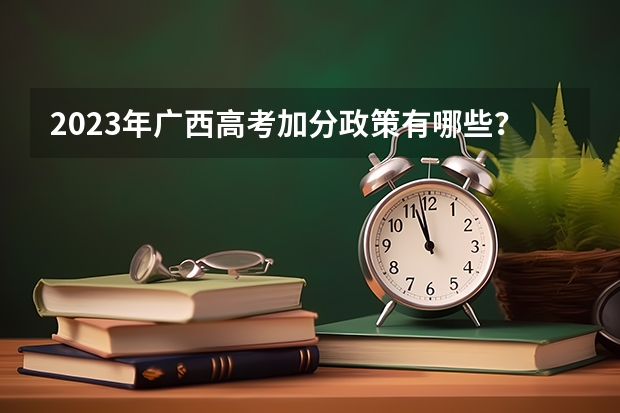 2023年广西高考加分政策有哪些？