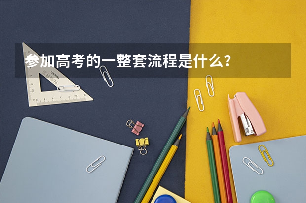 参加高考的一整套流程是什么？