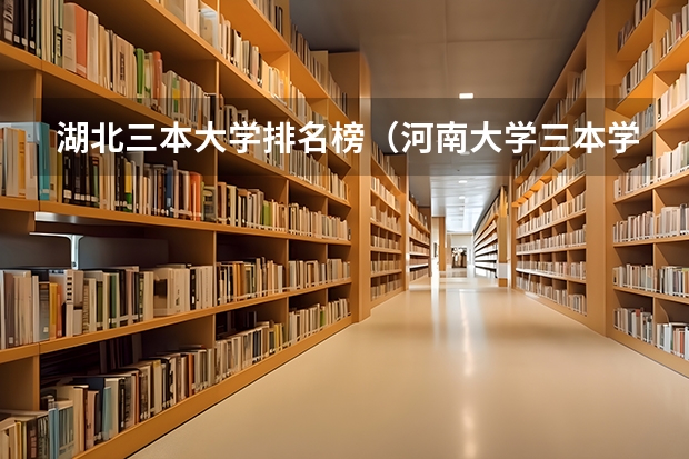湖北三本大学排名榜（河南大学三本学院排名）