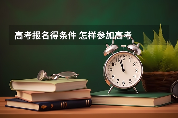 高考报名得条件 怎样参加高考