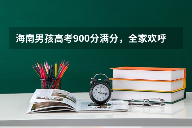 海南男孩高考900分满分，全家欢呼！这是怎么做到的？