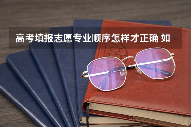 高考填报志愿专业顺序怎样才正确 如何选择专业