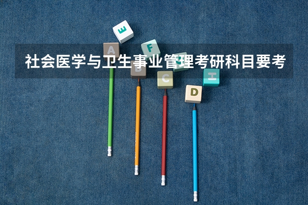 社会医学与卫生事业管理考研科目要考什么?