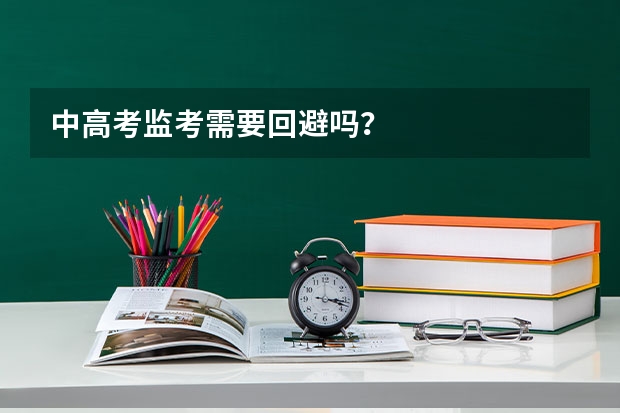 中高考监考需要回避吗？