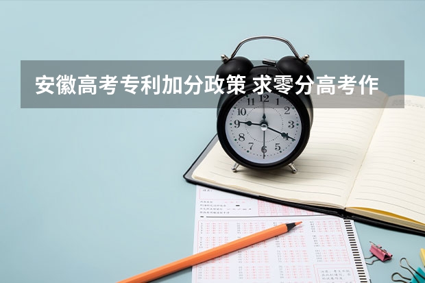 安徽高考专利加分政策 求零分高考作文。