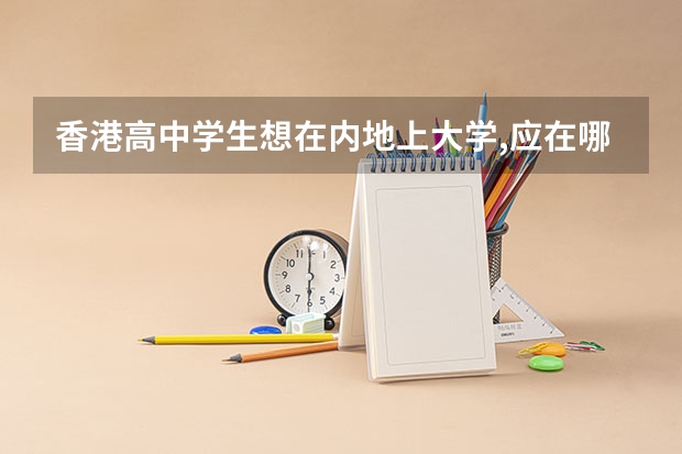 香港高中学生想在内地上大学,应在哪里参加高考?