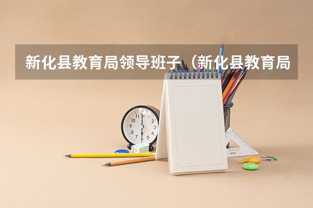 新化县教育局领导班子（新化县教育局机构设置）