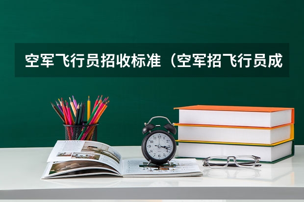 空军飞行员招收标准（空军招飞行员成绩要求？）