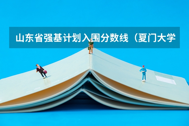 山东省强基计划入围分数线（夏门大学强基计划入围分数线）