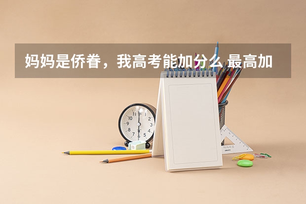 妈妈是侨眷，我高考能加分么 最高加20分！7省公布高考加分政策，何时截止申请？