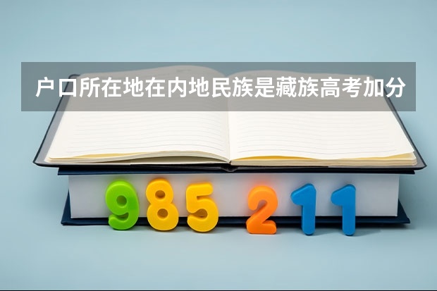 户口所在地在内地民族是藏族高考加分吗我妻子是藏族我是汉族，我女儿随母亲，藏族，请问高考加分吗