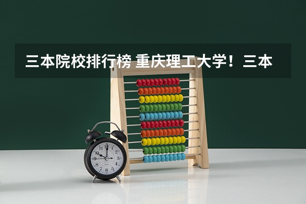 三本院校排行榜 重庆理工大学！三本？？？