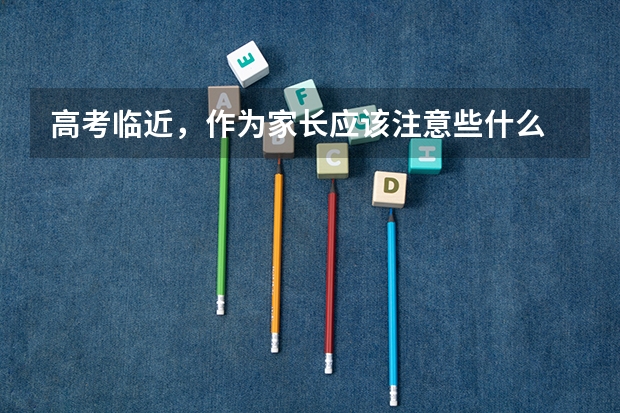 高考临近，作为家长应该注意些什么