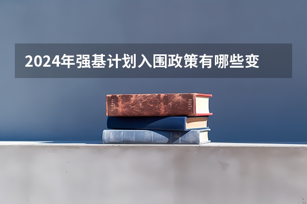 2024年强基计划入围政策有哪些变化？哪些考生更适合报名？