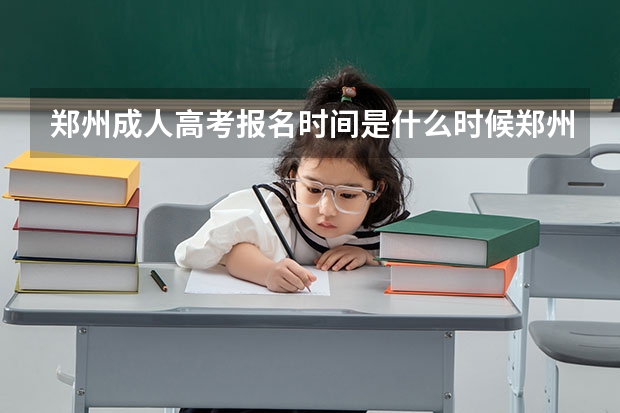 郑州成人高考报名时间是什么时候郑州成人高考报名条件是什么？