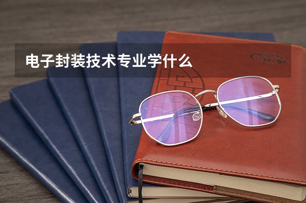 电子封装技术专业学什么