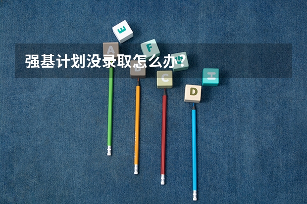 强基计划没录取怎么办?