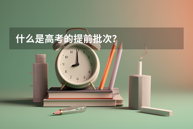 什么是高考的提前批次？