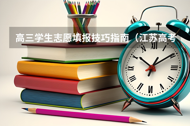 高三学生志愿填报技巧指南（江苏高考编导志愿填报技巧）