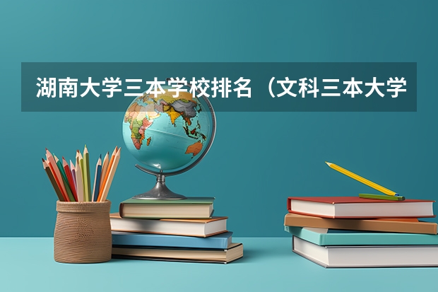 湖南大学三本学校排名（文科三本大学排名）
