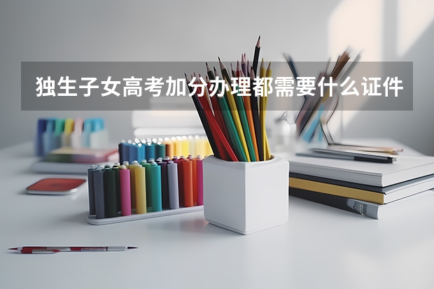 独生子女高考加分办理都需要什么证件