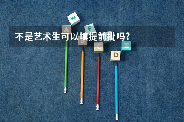 不是艺术生可以填提前批吗?