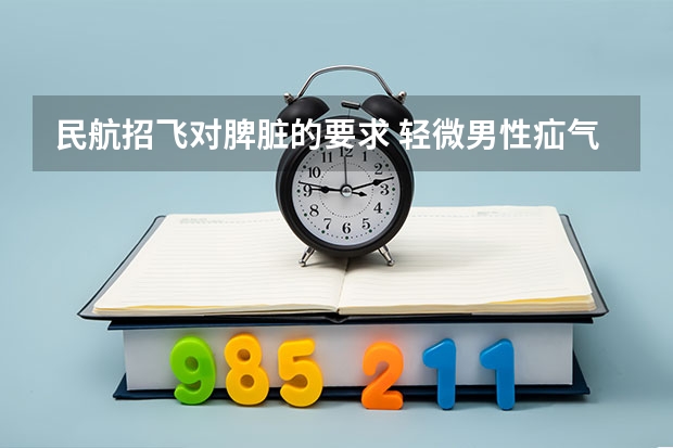 民航招飞对脾脏的要求 轻微男性疝气10多年了,不太明显,可以推回复位,不痛不痒没感觉,想参加10月分的民航招飞,现在用疝