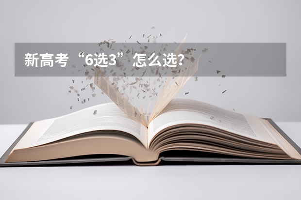 新高考“6选3”怎么选？