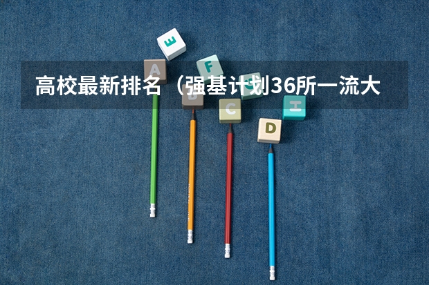 高校最新排名（强基计划36所一流大学名单）