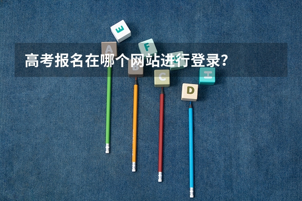 高考报名在哪个网站进行登录？