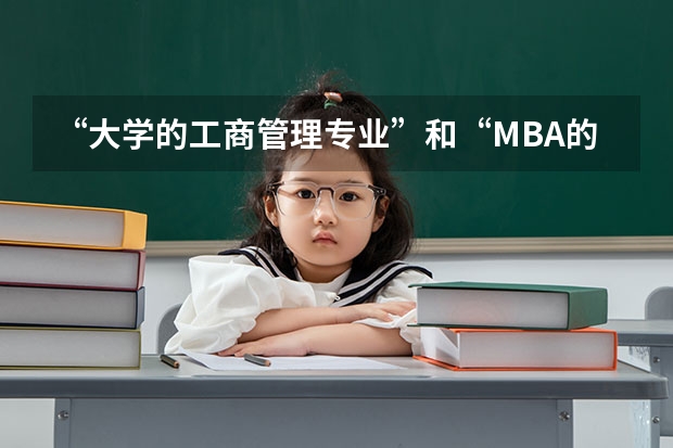 “大学的工商管理专业”和“MBA的工商管理硕士”有什么区别啊？