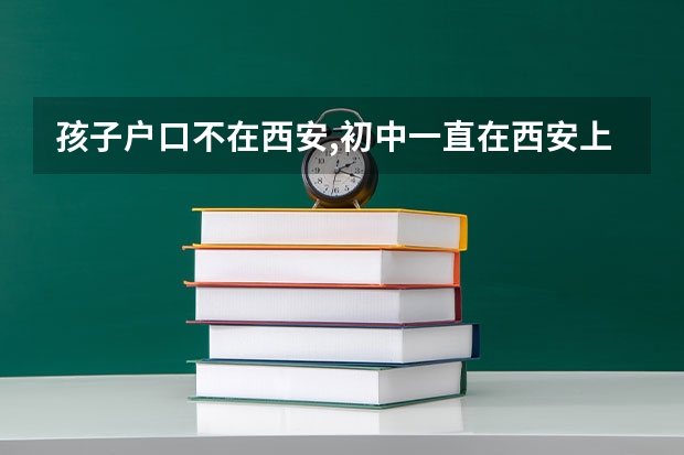 孩子户口不在西安,初中一直在西安上学,能在西安中考;高考吗?